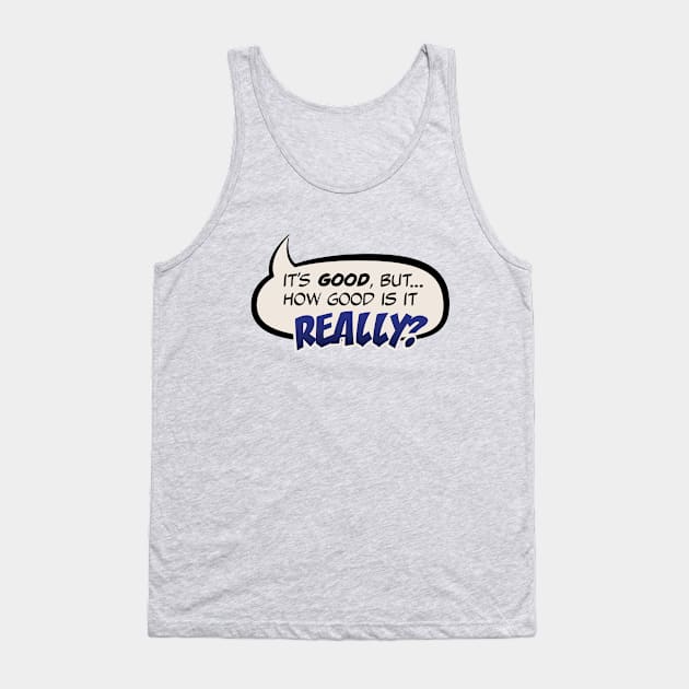 It's Good, But How Good Is It REALLY? Tank Top by The Comics Canon